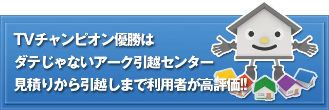 見積りから引越しまで利用者が高評価!! TVチャンピオン優勝はダテじゃないアーク引越センター