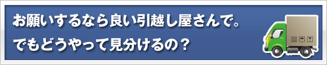 お願いするなら良い引越し屋さんで。でもどうやって見分けるの?