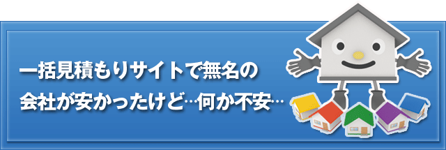 一一括見積もりサイトで無名の会社が安かったけど…何か不安…”"